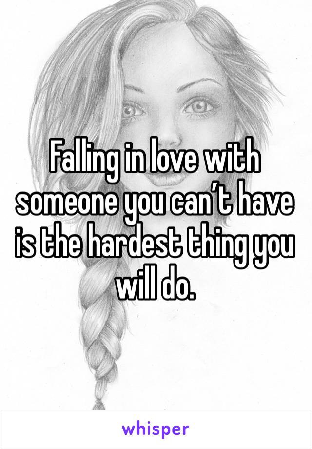 Falling in love with someone you can’t have is the hardest thing you will do. 