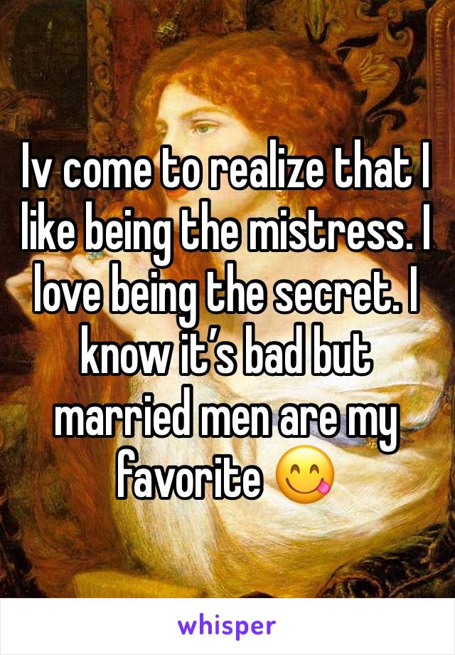 Iv come to realize that I like being the mistress. I love being the secret. I know it’s bad but married men are my favorite 😋