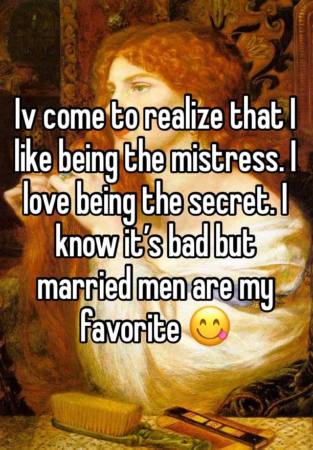 Iv come to realize that I like being the mistress. I love being the secret. I know it’s bad but married men are my favorite 😋