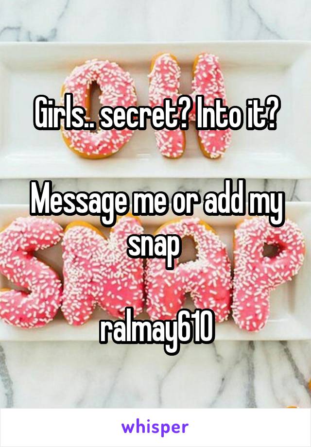 Girls.. secret? Into it?

Message me or add my snap 

ralmay610