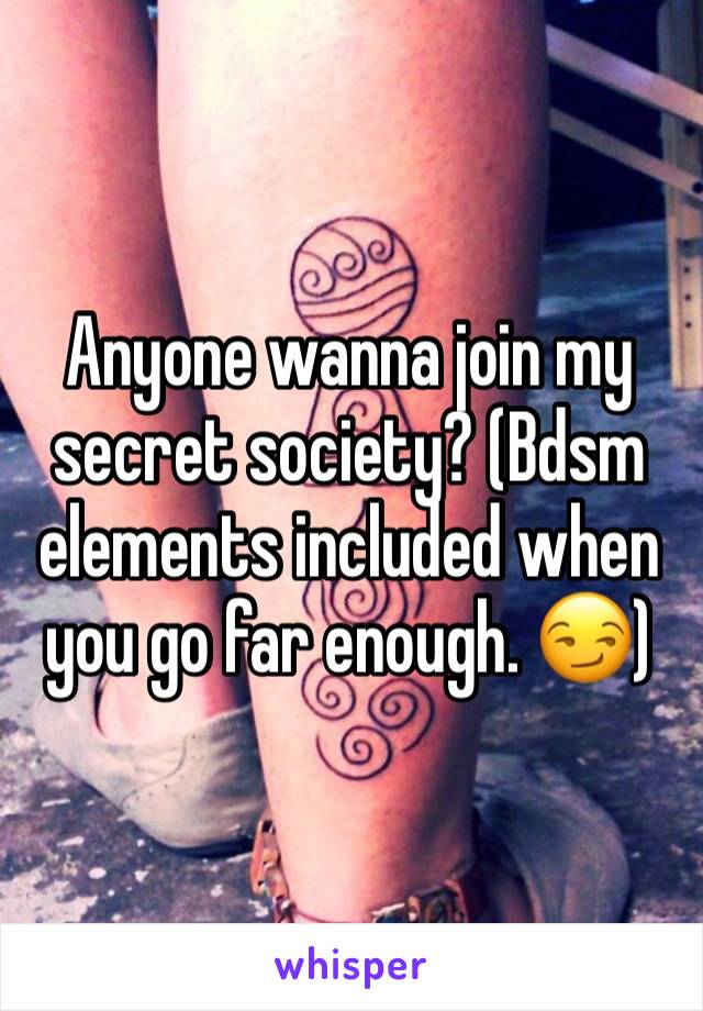 Anyone wanna join my secret society? (Bdsm elements included when you go far enough. 😏)