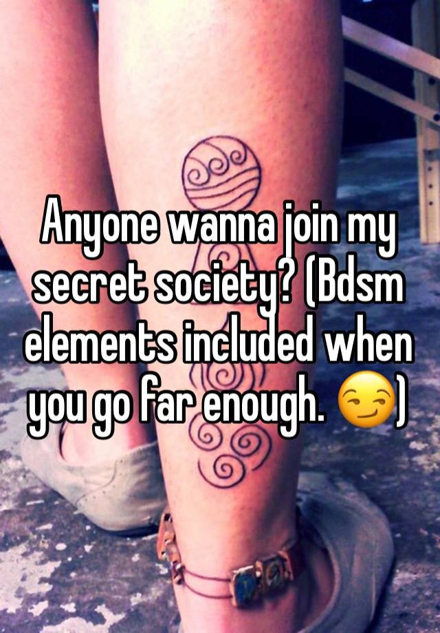 Anyone wanna join my secret society? (Bdsm elements included when you go far enough. 😏)