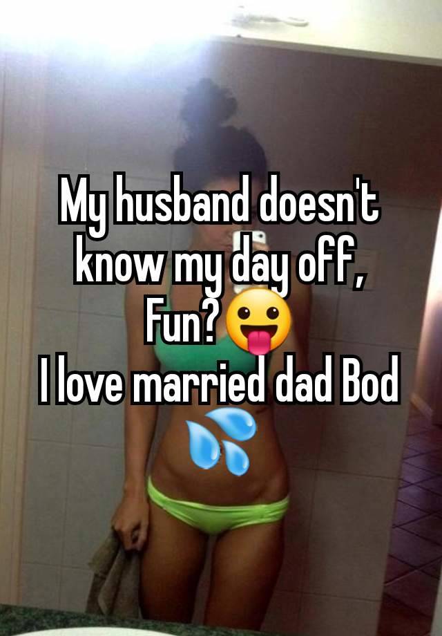 My husband doesn't know my day off,
Fun?😛
I love married dad Bod 💦