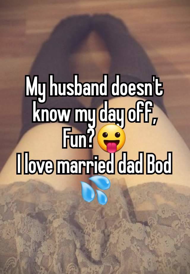 My husband doesn't know my day off,
Fun?😛
I love married dad Bod 💦