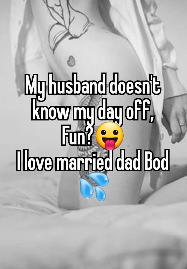 My husband doesn't know my day off,
Fun?😛
I love married dad Bod 💦