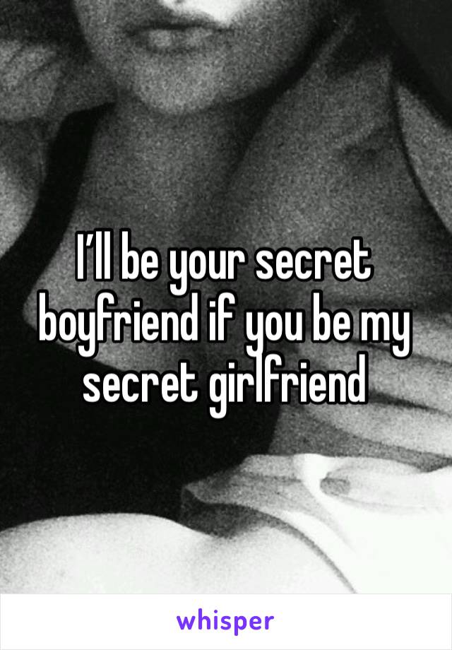 I’ll be your secret boyfriend if you be my secret girlfriend 