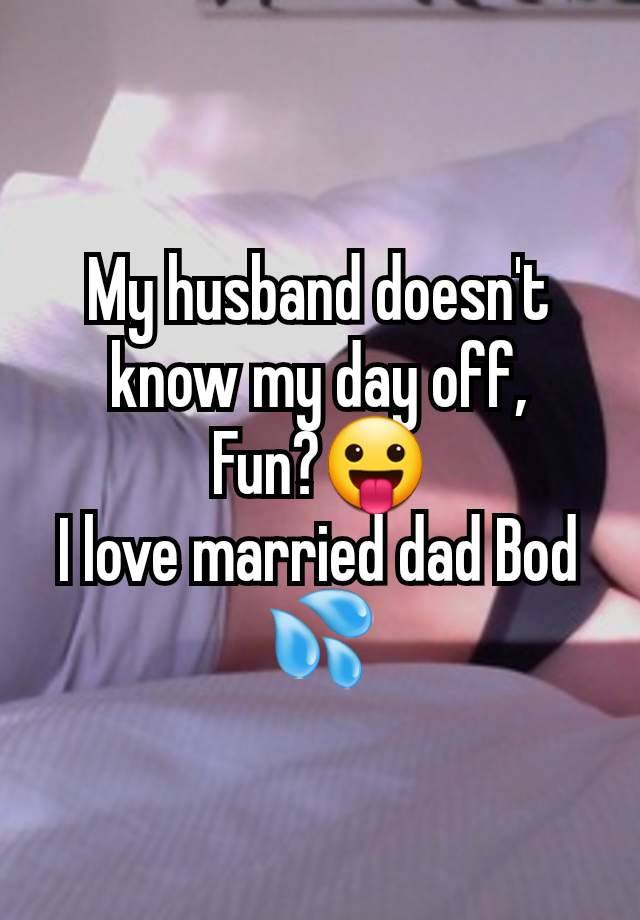 My husband doesn't know my day off,
Fun?😛
I love married dad Bod 💦