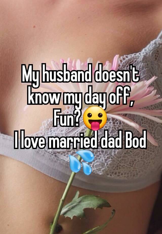 My husband doesn't know my day off,
Fun?😛
I love married dad Bod 💦