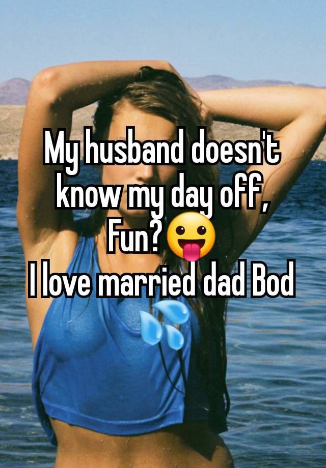 My husband doesn't know my day off,
Fun?😛
I love married dad Bod 💦