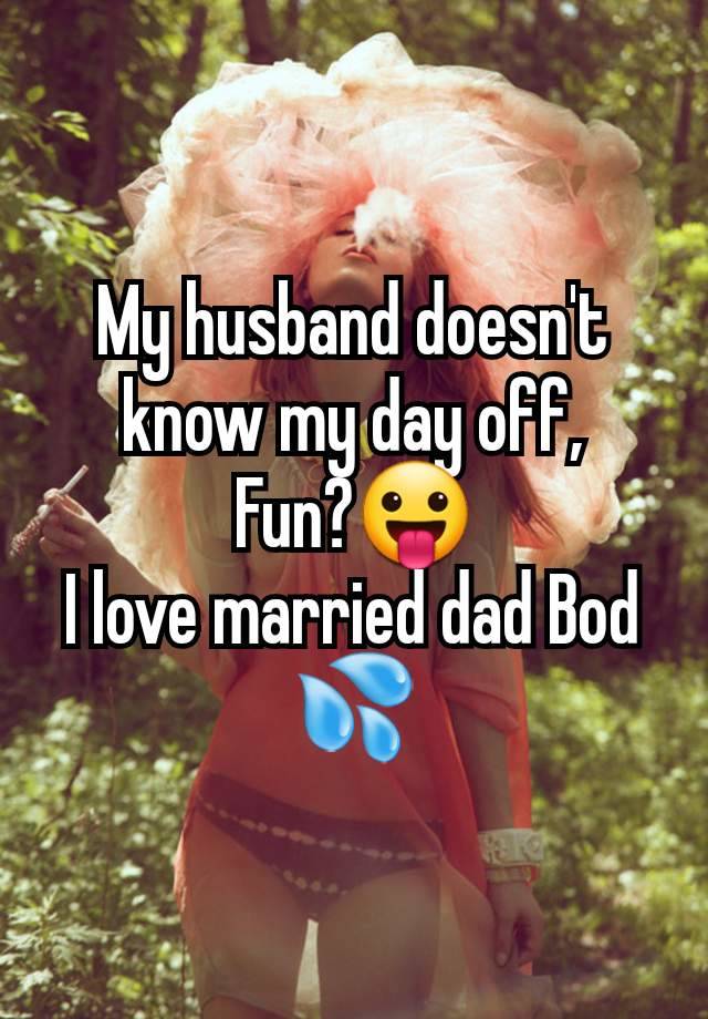 My husband doesn't know my day off,
Fun?😛
I love married dad Bod 💦