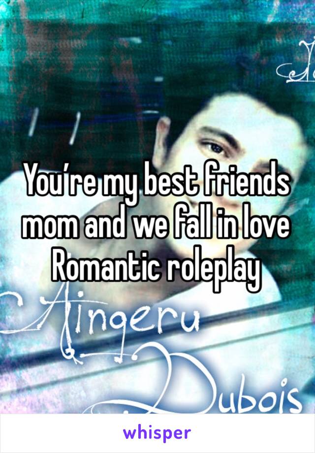 You’re my best friends mom and we fall in love
Romantic roleplay 