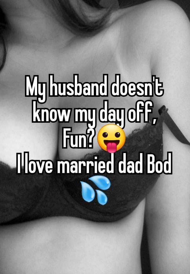 My husband doesn't know my day off,
Fun?😛
I love married dad Bod 💦