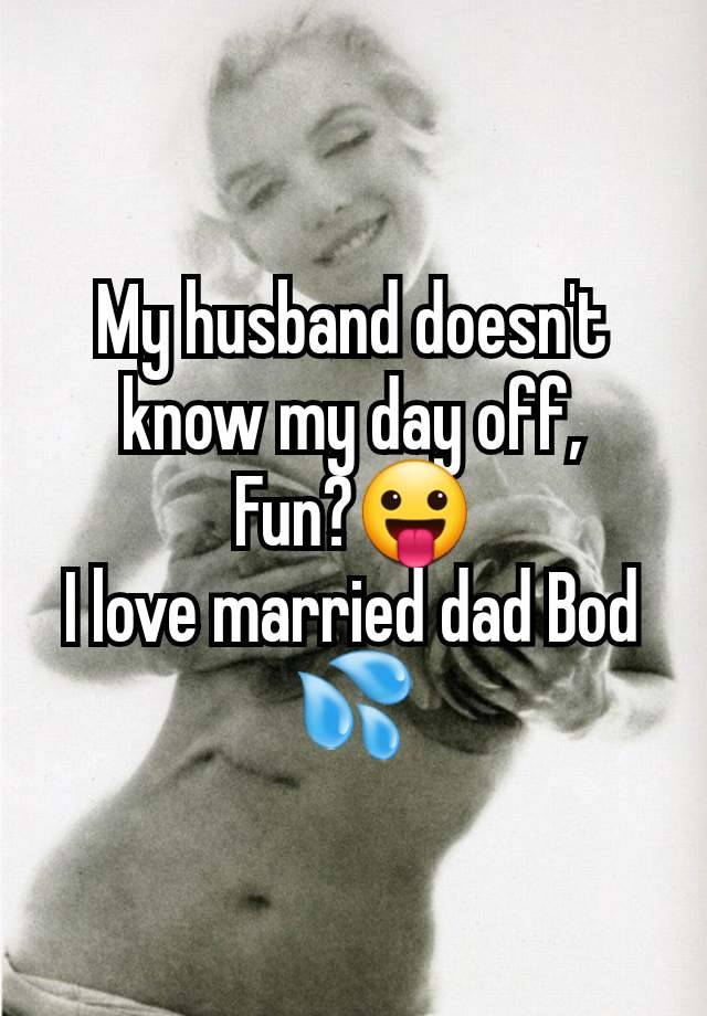 My husband doesn't know my day off,
Fun?😛
I love married dad Bod 💦