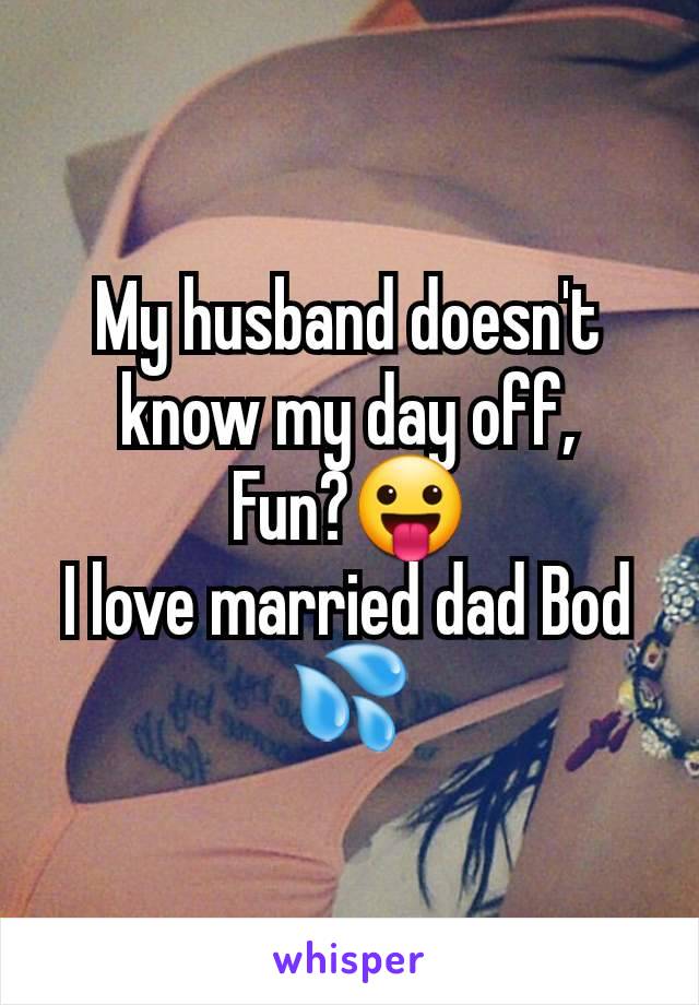 My husband doesn't know my day off,
Fun?😛
I love married dad Bod 💦