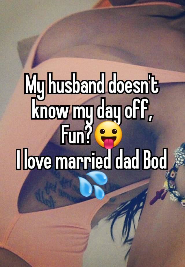 My husband doesn't know my day off,
Fun?😛
I love married dad Bod 💦