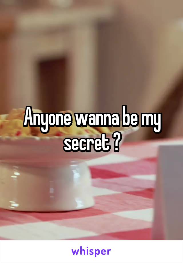 Anyone wanna be my secret ?