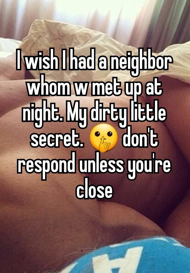 I wish I had a neighbor whom w met up at night. My dirty little secret. 🤫 don't respond unless you're close