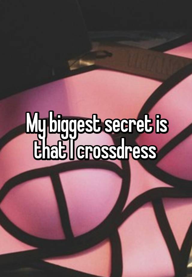 My biggest secret is that I crossdress 