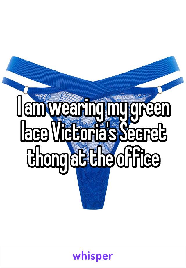 I am wearing my green lace Victoria's Secret thong at the office