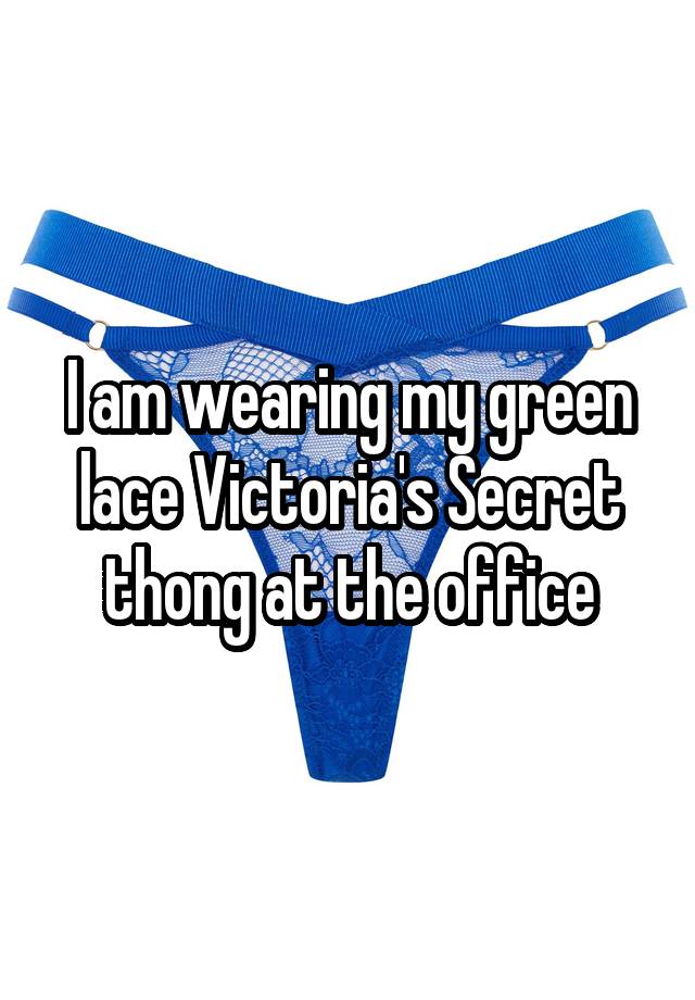 I am wearing my green lace Victoria's Secret thong at the office