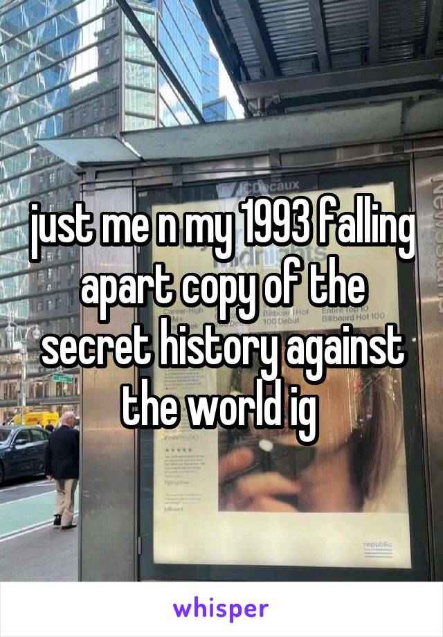 just me n my 1993 falling apart copy of the secret history against the world ig 