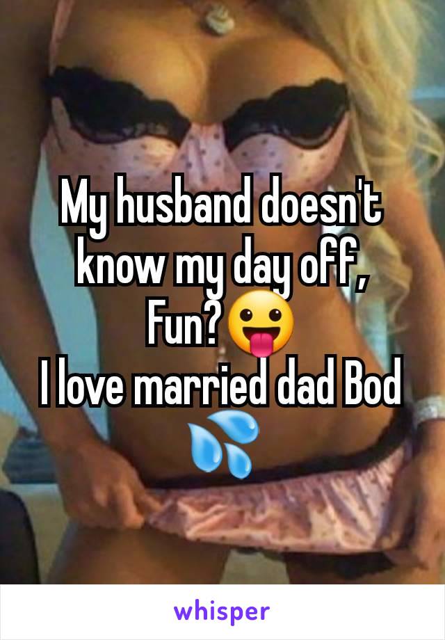 My husband doesn't know my day off,
Fun?😛
I love married dad Bod 💦