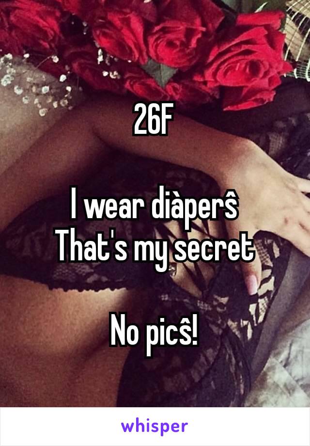 26F

I wear diàperŝ
That's my secret

No picŝ!