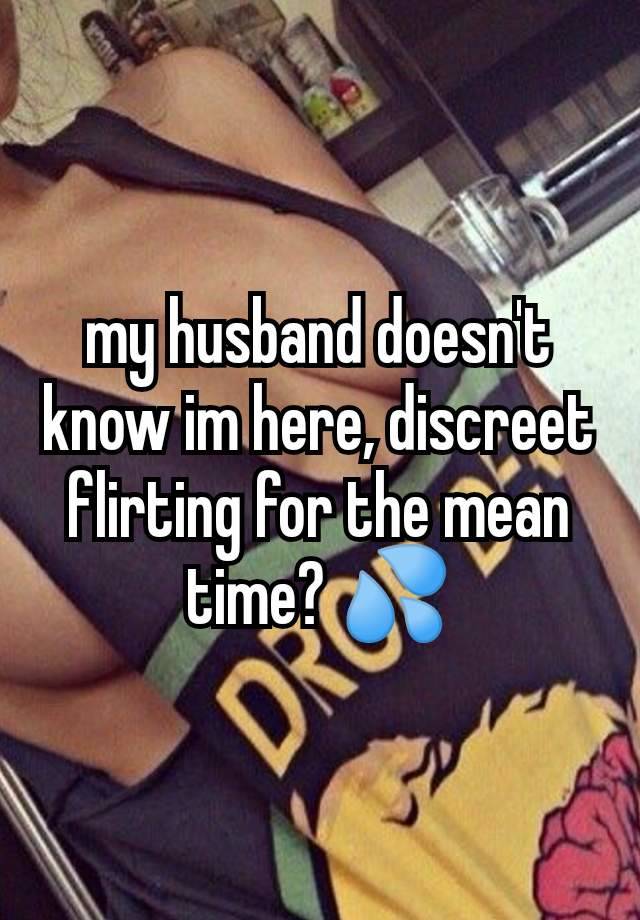 my husband doesn't know im here, discreet flirting for the mean time? 💦