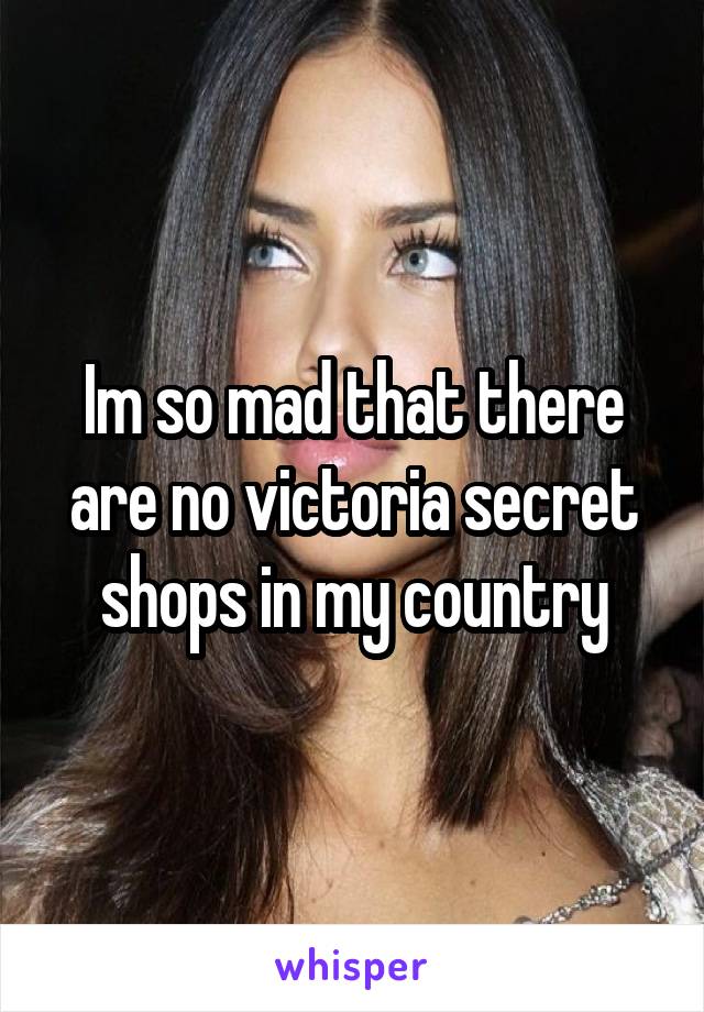 Im so mad that there are no victoria secret shops in my country