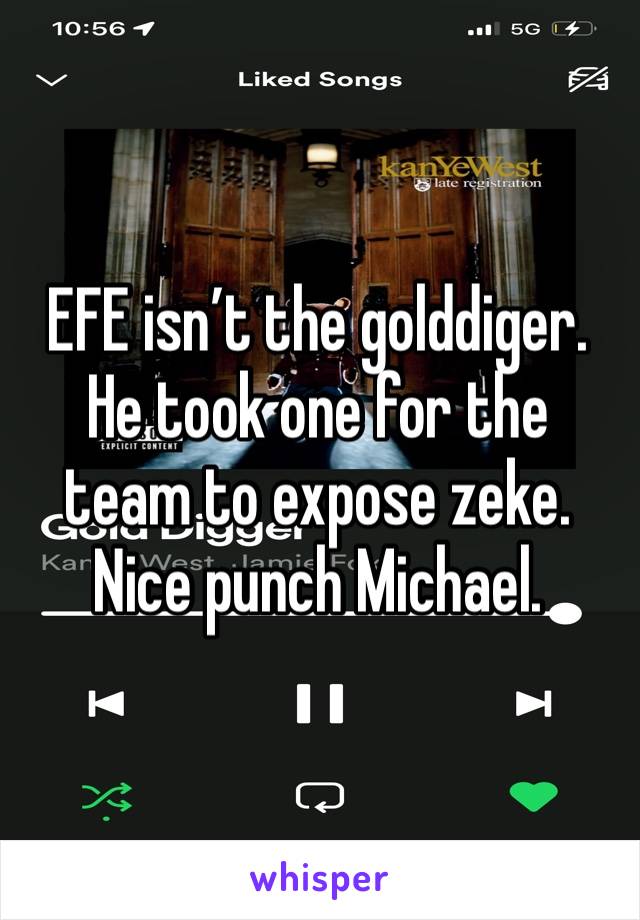 EFE isn’t the golddiger. He took one for the team to expose zeke. Nice punch Michael. 