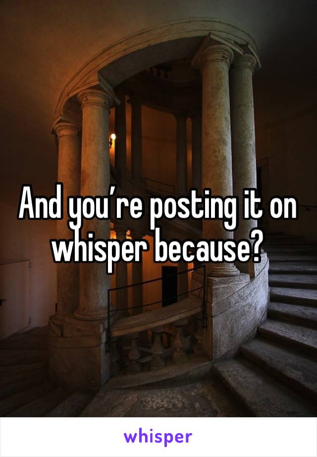 And you’re posting it on whisper because?