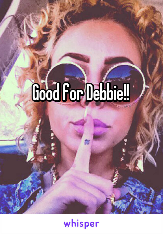 Good for Debbie!! 

