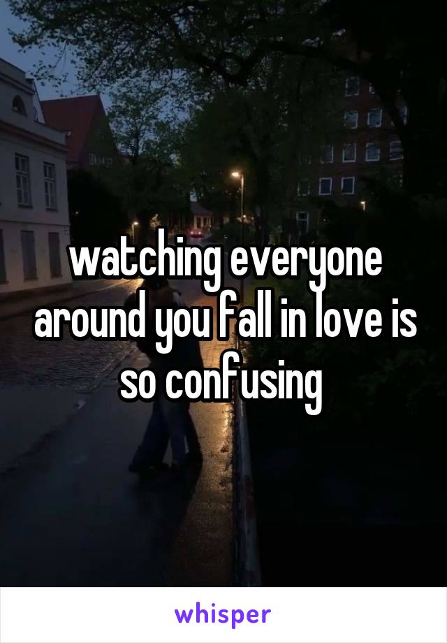 watching everyone around you fall in love is so confusing 