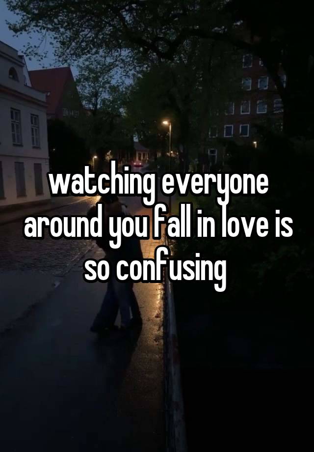 watching everyone around you fall in love is so confusing 