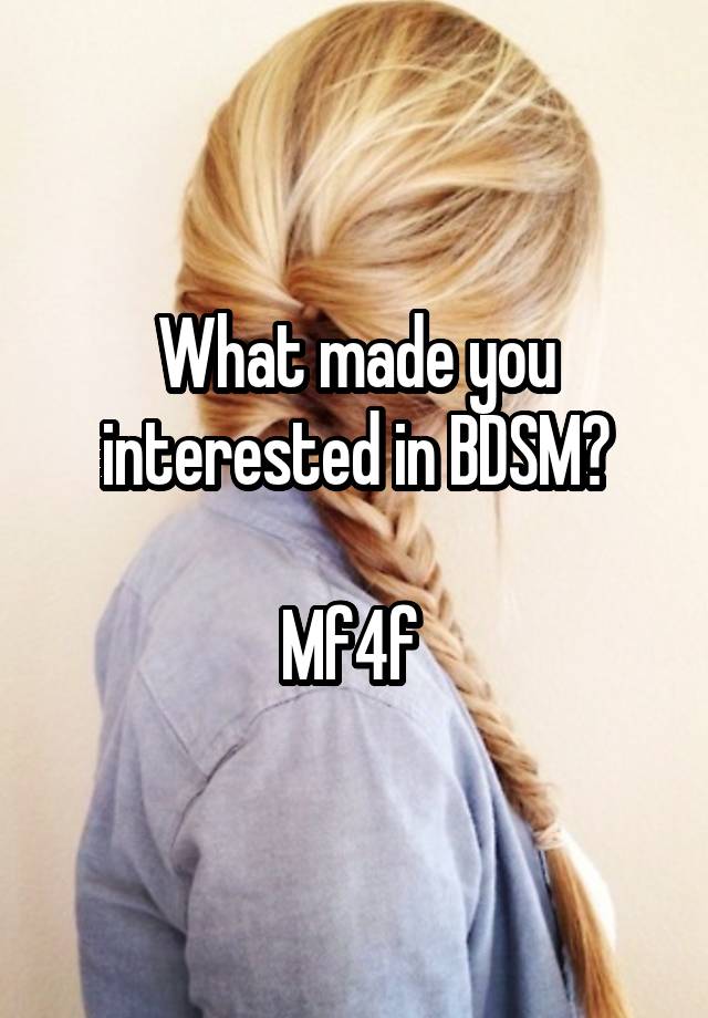 What made you interested in BDSM?

Mf4f 