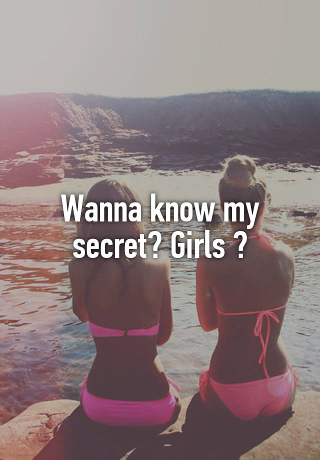 Wanna know my secret? Girls ?