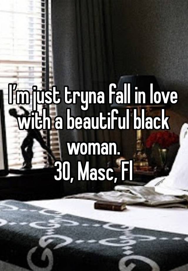 I’m just tryna fall in love with a beautiful black woman.
30, Masc, Fl