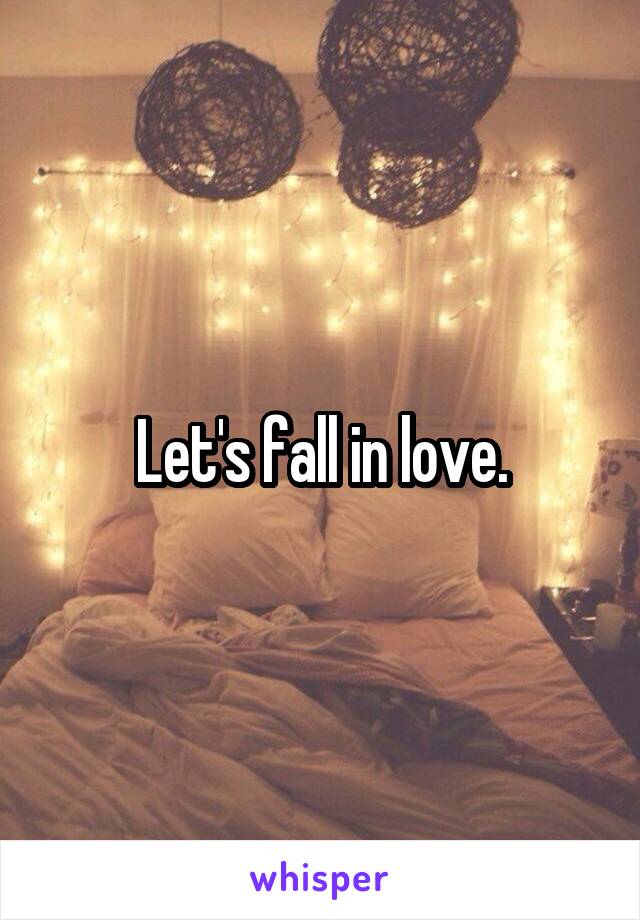 Let's fall in love.