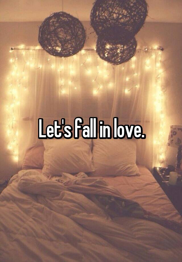 Let's fall in love.