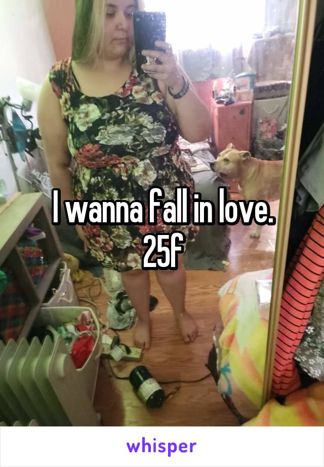 I wanna fall in love.
25f