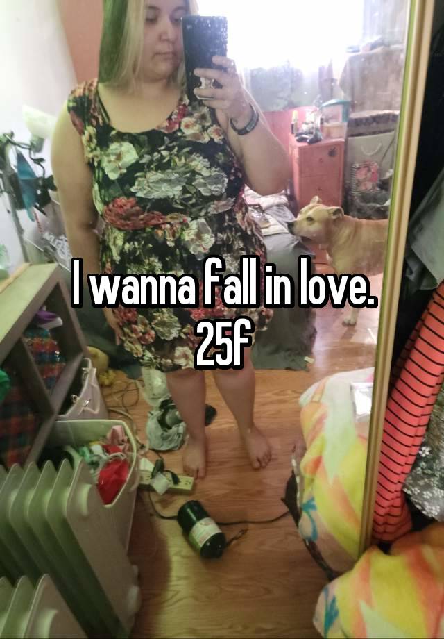 I wanna fall in love.
25f