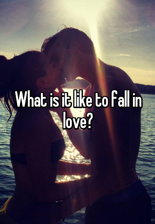 What is it like to fall in love?