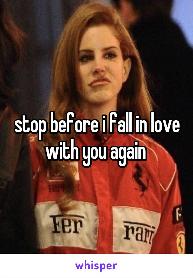 stop before i fall in love with you again 