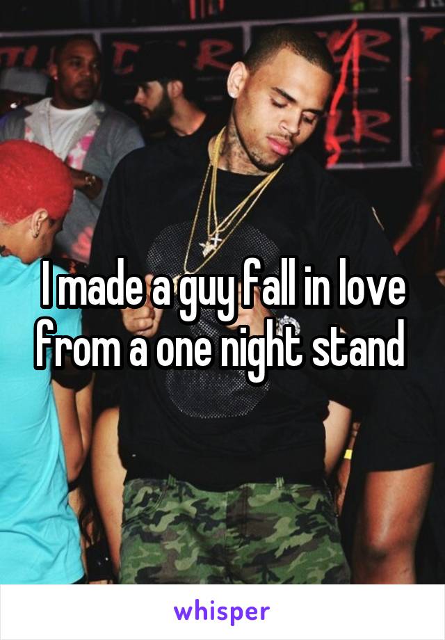 I made a guy fall in love from a one night stand 