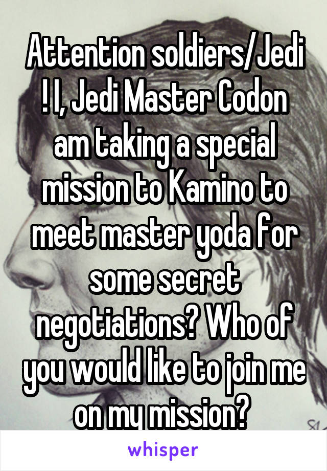 Attention soldiers/Jedi ! I, Jedi Master Codon am taking a special mission to Kamino to meet master yoda for some secret negotiations? Who of you would like to join me on my mission? 