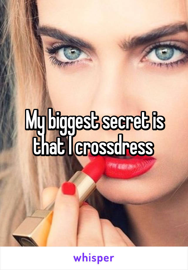 My biggest secret is that I crossdress 