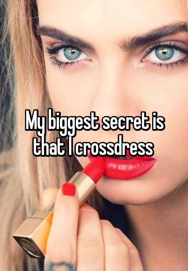 My biggest secret is that I crossdress 