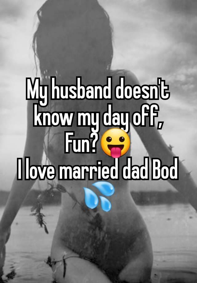 My husband doesn't know my day off,
Fun?😛
I love married dad Bod 💦