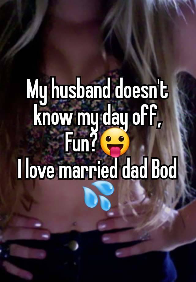 My husband doesn't know my day off,
Fun?😛
I love married dad Bod 💦