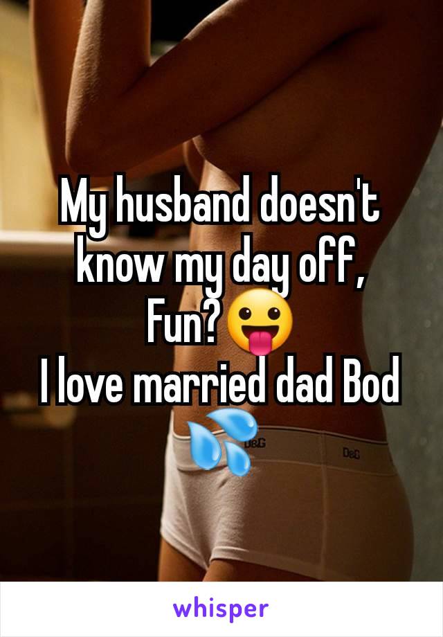 My husband doesn't know my day off,
Fun?😛
I love married dad Bod 💦